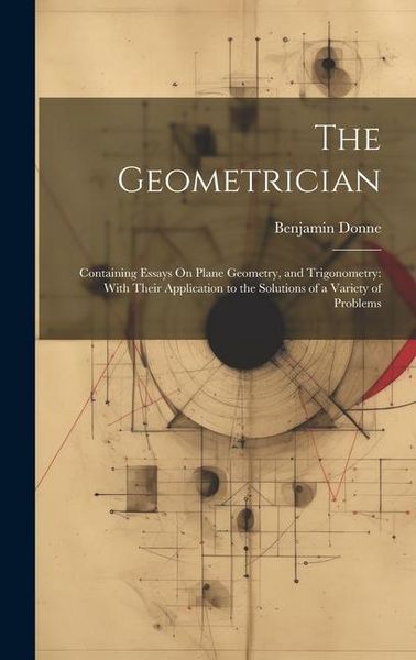Produktbild: The Geometrician: Containing Essays On Plane Geometry, and Trigonometry: With Their Application to the Solutions of a Variety of Problem