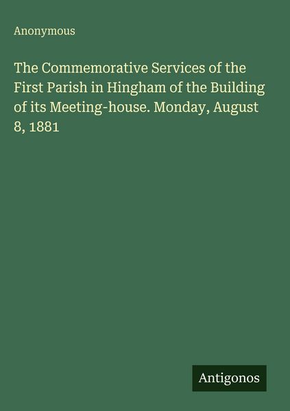Produktbild: The Commemorative Services of the First Parish in Hingham of the Building of its Meeting-house. Monday, August 8, 1881