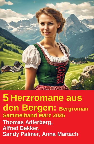 Produktbild: 5 Herzromane aus den Bergen: Bergroman Sammelband M&auml;rz 2026