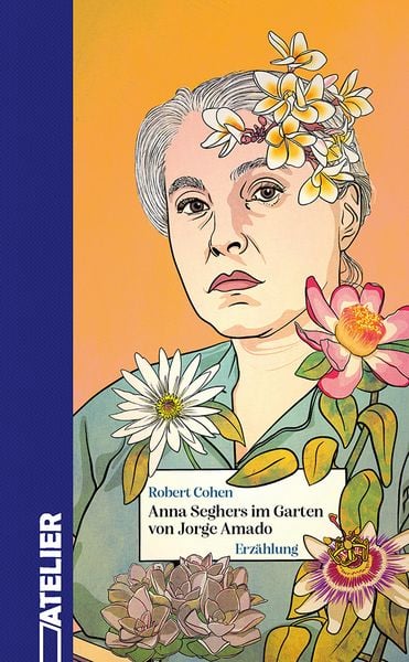 Anna Seghers im Garten von Jorge Amado, Gebundene Ausgabe von Robert Cohen, Edition Atelier, 978-3-99065-134-6