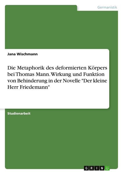 Produktbild: Die Metaphorik des deformierten K&ouml;rpers bei Thomas Mann. Wirkung und Funktion von Behinderung in der Novelle "Der kleine Herr Friedemann"