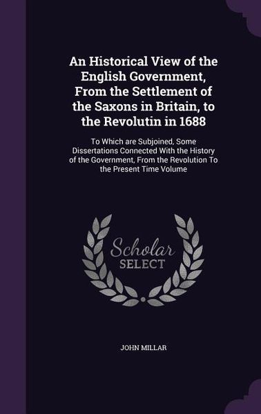 Produktbild: An Historical View of the English Government, From the Settlement of the Saxons in Britain, to the Revolutin in 1688: To Which are Subjoined, Some Dis