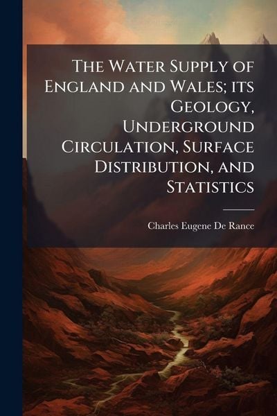 Produktbild: The Water Supply of England and Wales; its Geology, Underground Circulation, Surface Distribution, and Statistics