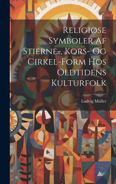 Produktbild: Religi&oslash;se Symboler Af Stierne-, Kors- Og Cirkel-Form Hos Oldtidens Kulturfolk
