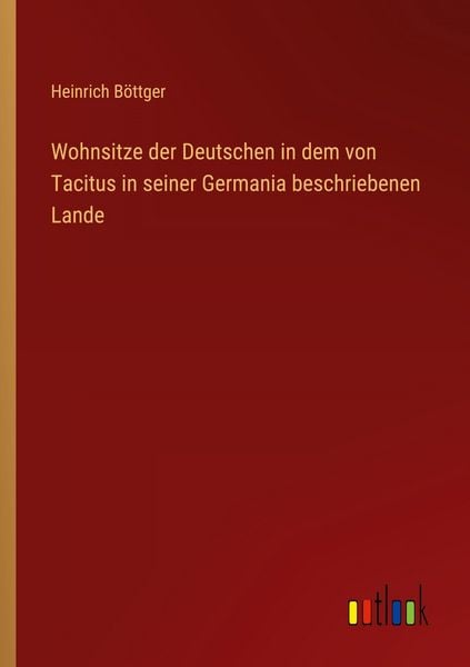 Wohnsitze der Deutschen in dem von Tacitus in seiner Germania beschriebenen Lande, Taschenbuch von Heinrich Böttger, Outlook, 9783368527983