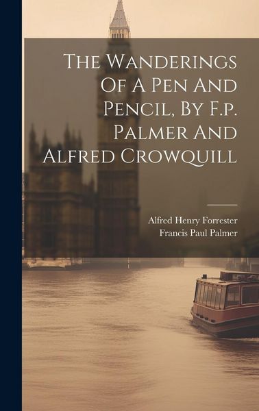 Produktbild: The Wanderings Of A Pen And Pencil, By F.p. Palmer And Alfred Crowquill