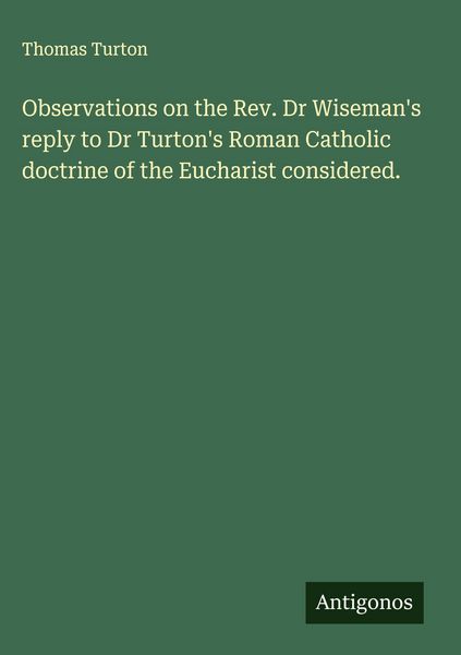 Produktbild: Observations on the Rev. Dr Wiseman's reply to Dr Turton's Roman Catholic doctrine of the Eucharist considered.
