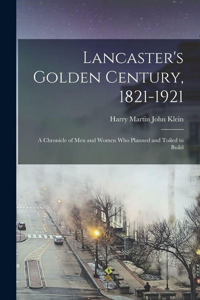 Produktbild: Lancaster's Golden Century, 1821-1921; a Chronicle of men and Women who Planned and Toiled to Build