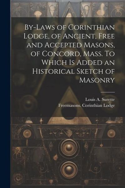 Produktbild: By-laws of Corinthian Lodge, of Ancient, Free and Accepted Masons, of Concord, Mass. To Which is Added an Historical Sketch of Masonry