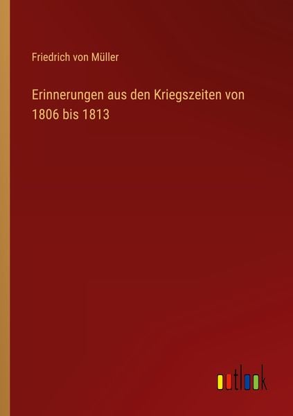Erinnerungen aus den Kriegszeiten von 1806 bis 1813, Taschenbuch von Friedrich Müller, Outlook, 9783368425661