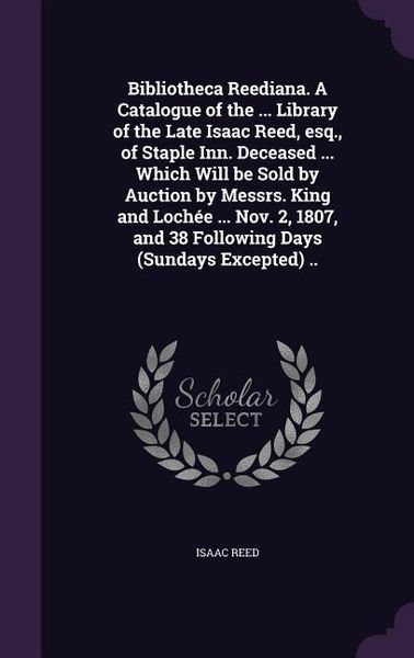 Produktbild: Bibliotheca Reediana. A Catalogue of the ... Library of the Late Isaac Reed, esq., of Staple Inn. Deceased ... Which Will be Sold by Auction by Messrs