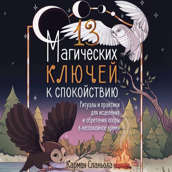 13 magicheskih klyuchey k spokoystviyu. Ritualy i praktiki dlya istseleniya i obreteniya opory v nespokoynoe vremya - Carmen Spagnola, Audio,