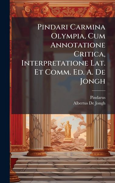 Produktbild: Pindari Carmina Olympia, Cum Annotatione Critica, Interpretatione Lat. Et Comm. Ed. A. De Jongh