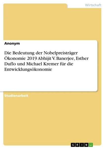 Produktbild: Die Bedeutung der Nobelpreistr&auml;ger &Ouml;konomie 2019 Abhijit V. Banerjee, Esther Duflo und Michael Kremer f&uuml;r die Entwicklungs&ouml;konomie