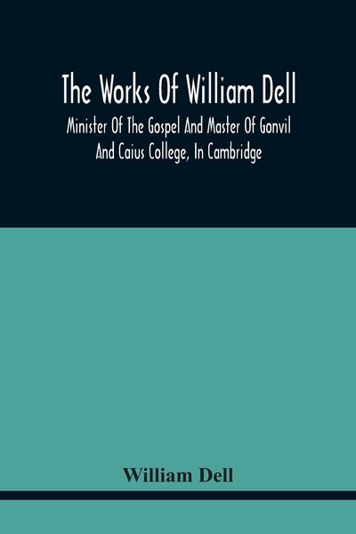 Produktbild: The Works Of William Dell, Minister Of The Gospel And Master Of Gonvil And Caius College, In Cambridge