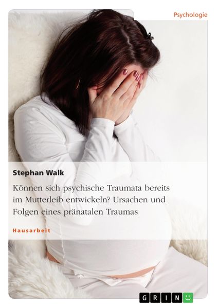 Produktbild: K&ouml;nnen sich psychische Traumata bereits im Mutterleib entwickeln? Ursachen und Folgen eines pr&auml;natalen Traumas