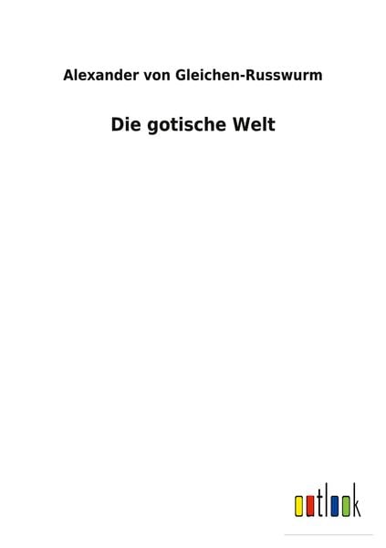 Die gotische Welt, Taschenbuch von Alexander Gleichen-Russwurm, BoD - Books on Demand, 9783752471168