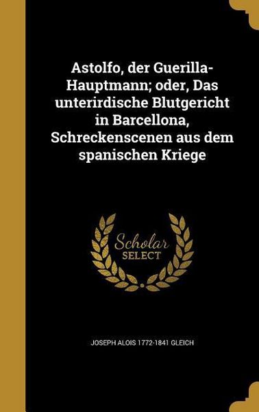 Produktbild: Astolfo, der Guerilla-Hauptmann; oder, Das unterirdische Blutgericht in Barcellona, Schreckenscenen aus dem spanischen Kriege