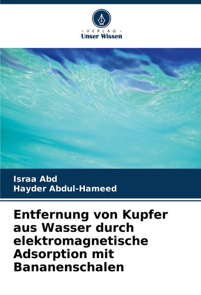 Entfernung von Kupfer aus Wasser durch elektromagnetische Adsorption mit Bananenschalen, Taschenbuch von Israa Abd , Hayder Abdul-Hameed, Verlag Unser
