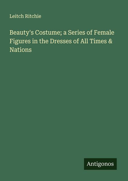 Produktbild: Beauty's Costume; a Series of Female Figures in the Dresses of All Times & Nations