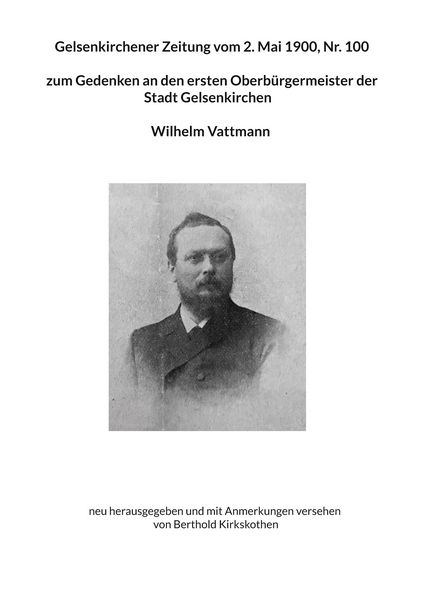 Gelsenkirchener Zeitung vom 2. Mai 1900, Nr. 100 zum Gedenken an den ersten Oberbürgermeister der Stadt Gelsenkirchen Wilhelm Vattmann, Taschenbuch