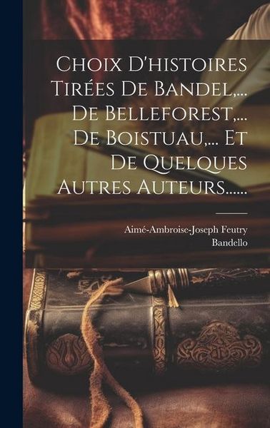 Produktbild: Choix D'histoires Tir&eacute;es De Bandel, ... De Belleforest, ... De Boistuau, ... Et De Quelques Autres Auteurs......