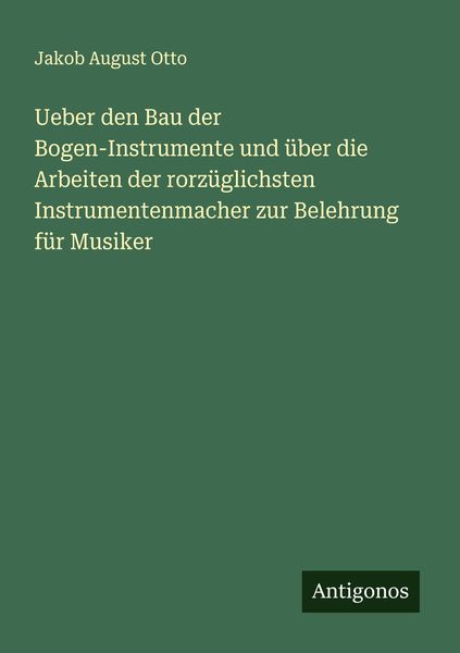 Produktbild: Ueber den Bau der Bogen-Instrumente und &uuml;ber die Arbeiten der rorz&uuml;glichsten Instrumentenmacher zur Belehrung f&uuml;r Musiker