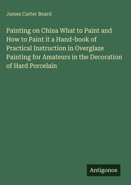 Produktbild: Painting on China What to Paint and How to Paint it a Hand-book of Practical Instruction in Overglaze Painting for Amateurs in the Decoration of Hard
