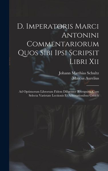 Produktbild: D. Imperatoris Marci Antonini Commentariorum Quos Sibi Ipsi Scripsit Libri Xii: Ad Optimorum Librorum Fidem Diligenter Recognita. Cum Selecta Varietat