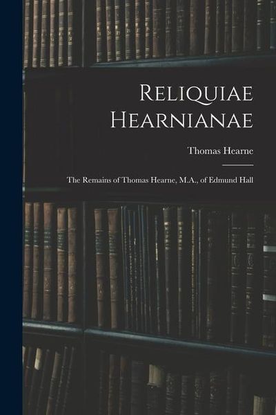 Produktbild: Reliquiae Hearnianae: The Remains of Thomas Hearne, M.A., of Edmund Hall
