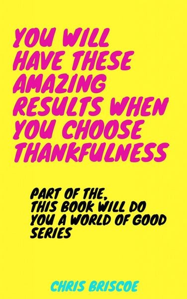 Produktbild: You Will Have These Amazing Results When You Choose Thankfulness (This Book Will Do You a World of Good Series, #1)