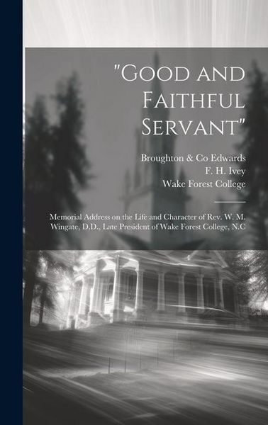Produktbild: "Good and Faithful Servant": Memorial Address on the Life and Character of Rev. W. M. Wingate, D.D., Late President of Wake Forest College, N.C