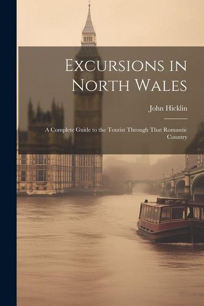 Produktbild: Excursions in North Wales: A Complete Guide to the Tourist Through That Romantic Country