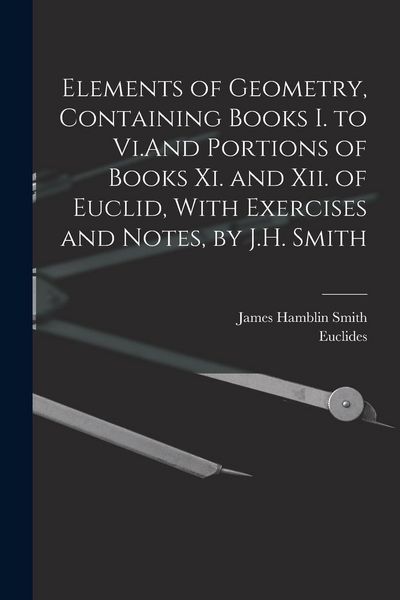 Produktbild: Elements of Geometry, Containing Books I. to Vi.And Portions of Books Xi. and Xii. of Euclid, With Exercises and Notes, by J.H. Smith