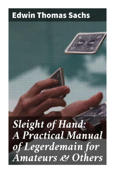 Produktbild: Sleight of Hand: A Practical Manual of Legerdemain for Amateurs & Others