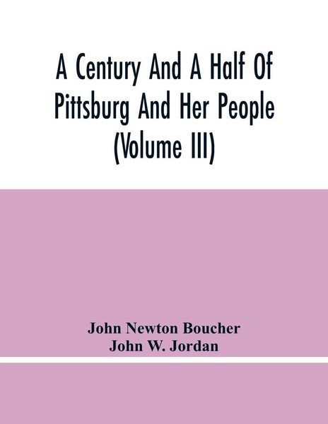 Produktbild: A Century And A Half Of Pittsburg And Her People (Volume Iii) Genealogical Memoirs Of The Leading Families Of Pittsburg And Vicinity, Compiled Under T