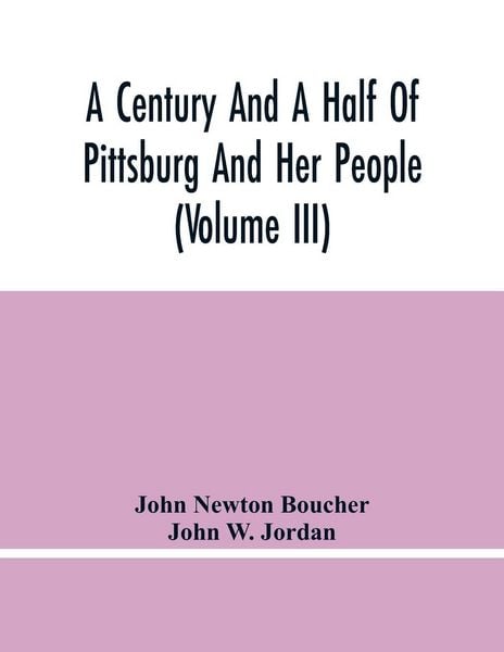 Produktbild: A Century And A Half Of Pittsburg And Her People (Volume Iii) Genealogical Memoirs Of The Leading Families Of Pittsburg And Vicinity, Compiled Under The Editorial Super.