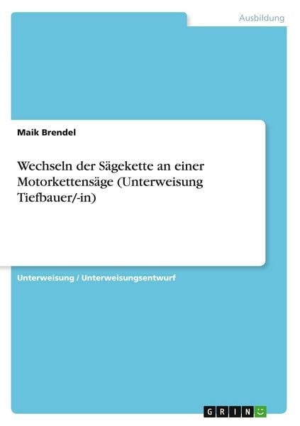 Wechseln der Sägekette an einer Motorkettensäge (Unterweisung Tiefbauer/-in), Taschenbuch von Maik Brendel, GRIN, 9783668451872