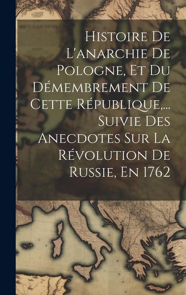 Produktbild: Histoire De L'anarchie De Pologne, Et Du D&eacute;membrement De Cette R&eacute;publique, ... Suivie Des Anecdotes Sur La R&eacute;volution De Russie, En 1762