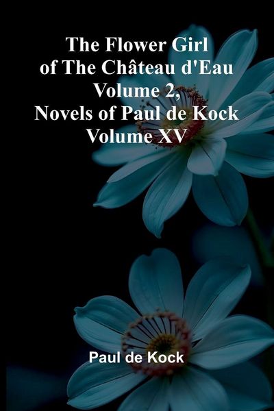 Produktbild: The Flower Girl of The Ch teau d'Eau Volume 2 (Novels of Paul de Kock Volume XV)
