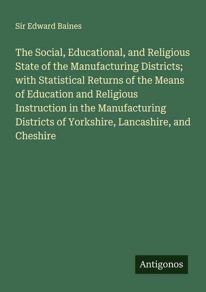 Produktbild: The Social, Educational, and Religious State of the Manufacturing Districts; with Statistical Returns of the Means of Education and Religious Instruction in the Manufacturing Districts of Yorkshire, Lancashire, and Cheshire