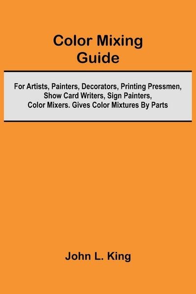 Produktbild: Color Mixing Guide; For Artists, Painters, Decorators, Printing Pressmen, Show Card Writers, Sign Painters, Color Mixers. Gives Color Mixtures By Part