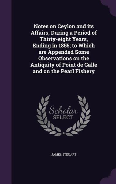 Produktbild: Notes on Ceylon and its Affairs, During a Period of Thirty-eight Years, Ending in 1855; to Which are Appended Some Observations on the Antiquity of Point de Galle and on the Pearl Fishery