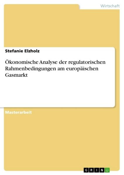 Ökonomische Analyse der regulatorischen Rahmenbedingungen am europäischen Gasmarkt, Taschenbuch von Stefanie Elzholz, GRIN, 978-3-656-72947-1
