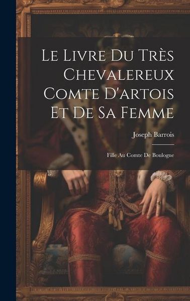 Produktbild: Le Livre Du Tr&egrave;s Chevalereux Comte D'artois Et De Sa Femme: Fille Au Comte De Boulogne