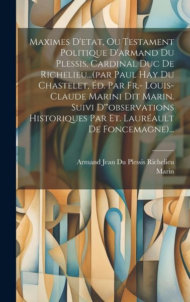 Produktbild: Maximes D'etat, Ou Testament Politique D'armand Du Plessis, Cardinal Duc De Richelieu...(par Paul Hay Du Chastelet, &Eacute;d. Par Fr.- Louis-claude Marini D