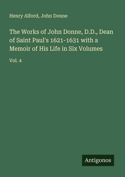 Produktbild: The Works of John Donne, D.D., Dean of Saint Paul's 1621-1631 with a Memoir of His Life in Six Volumes