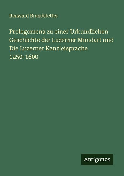 Produktbild: Prolegomena zu einer Urkundlichen Geschichte der Luzerner Mundart und Die Luzerner Kanzleisprache 1250-1600