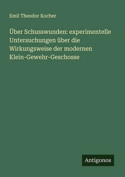 Produktbild: &Uuml;ber Schusswunden: experimentelle Untersuchungen &uuml;ber die Wirkungsweise der modernen Klein-Gewehr-Geschosse