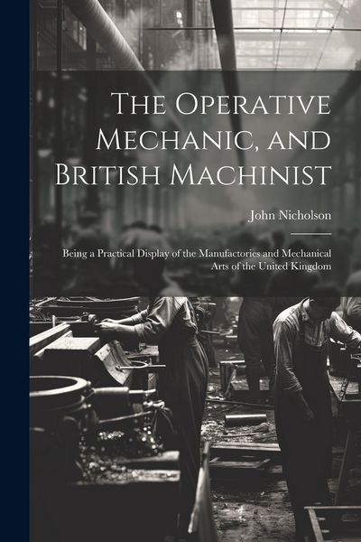 Produktbild: The Operative Mechanic, and British Machinist: Being a Practical Display of the Manufactories and Mechanical Arts of the United Kingdom